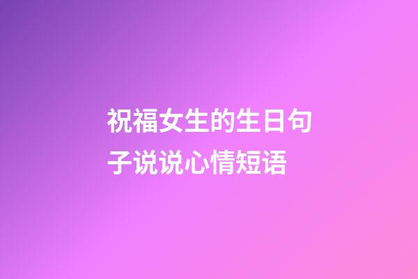 祝福女生的生日句子说说心情短语