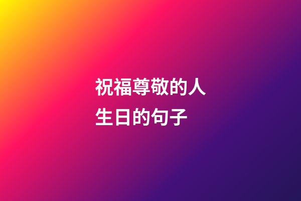 祝福尊敬的人生日的句子