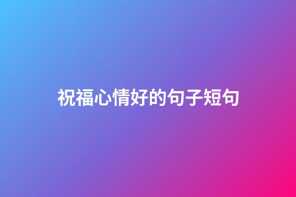 祝福心情好的句子短句