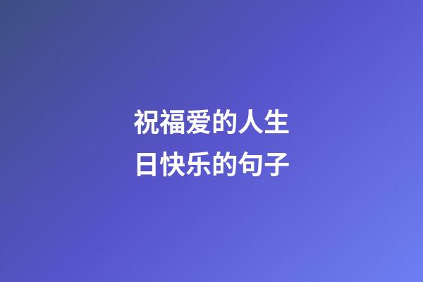 祝福爱的人生日快乐的句子