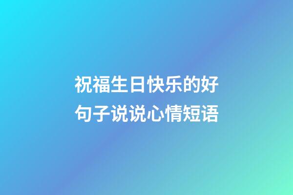 祝福生日快乐的好句子说说心情短语