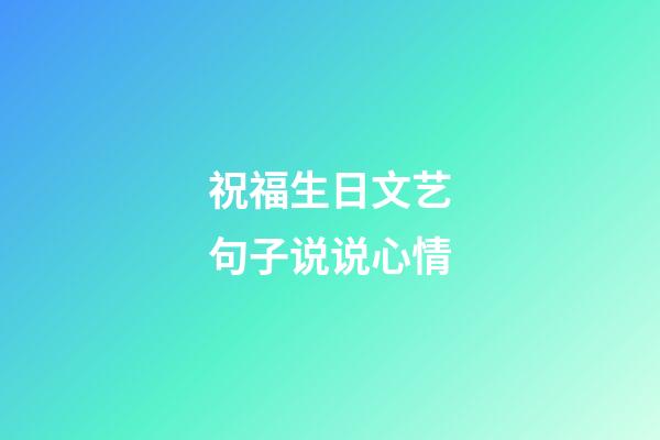 祝福生日文艺句子说说心情