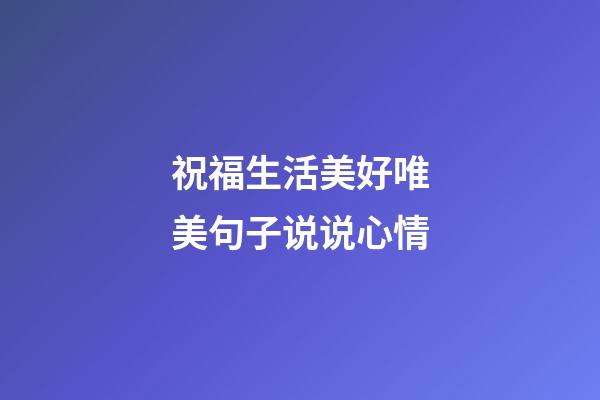 祝福生活美好唯美句子说说心情