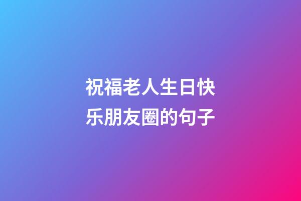 祝福老人生日快乐朋友圈的句子