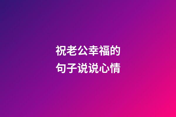 祝老公幸福的句子说说心情