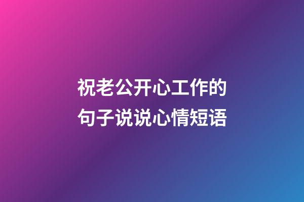 祝老公开心工作的句子说说心情短语