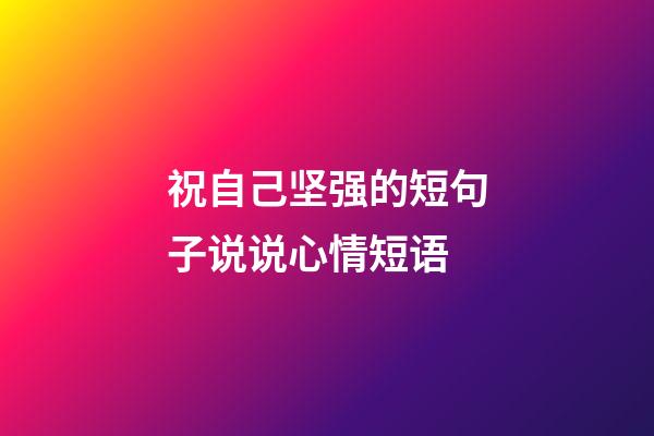 祝自己坚强的短句子说说心情短语