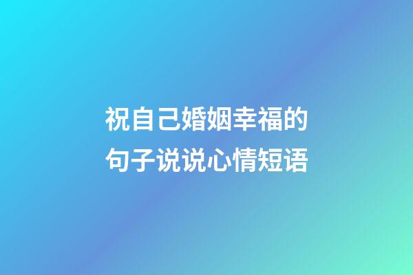 祝自己婚姻幸福的句子说说心情短语