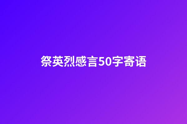 祭英烈感言50字寄语