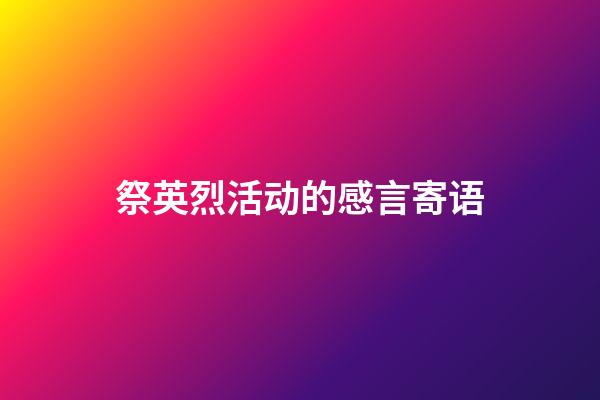 祭英烈活动的感言寄语