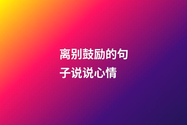 离别鼓励的句子说说心情