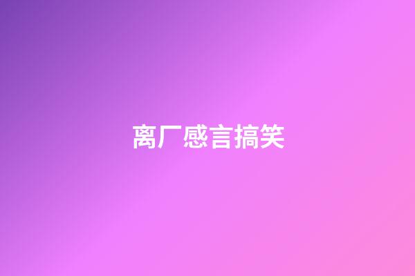 离厂感言搞笑