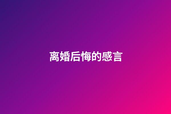 离婚后悔的感言