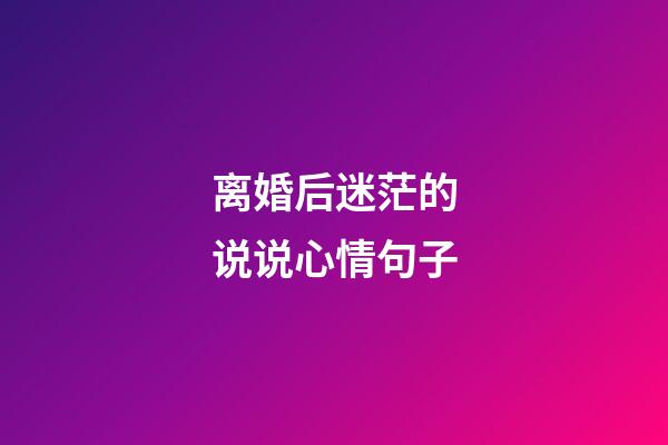 离婚后迷茫的说说心情句子