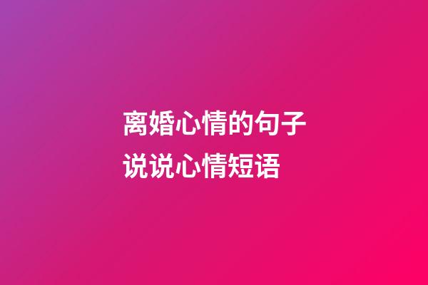 离婚心情的句子说说心情短语