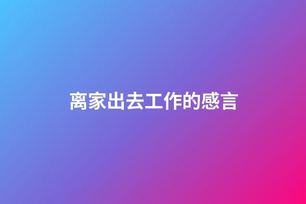 离家出去工作的感言
