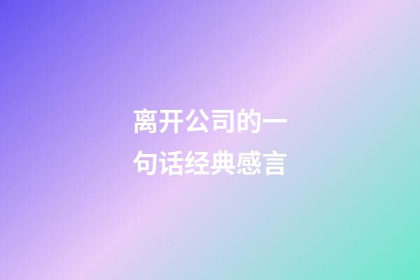离开公司的一句话经典感言