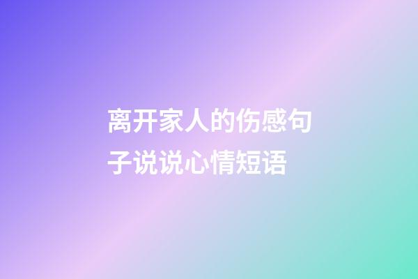 离开家人的伤感句子说说心情短语