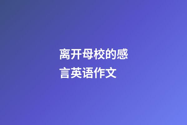 离开母校的感言英语作文