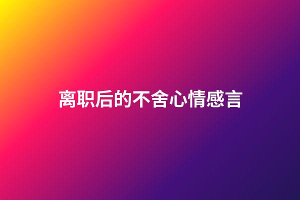 离职后的不舍心情感言