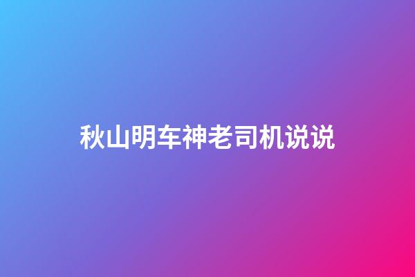 秋山明车神老司机说说
