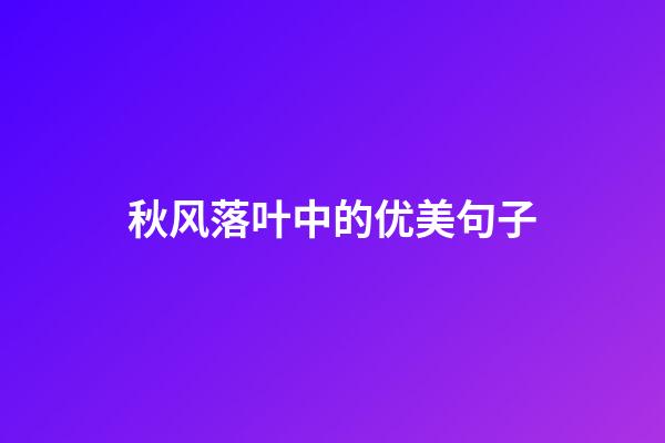秋风落叶中的优美句子