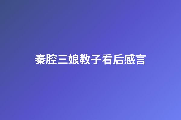 秦腔三娘教子看后感言
