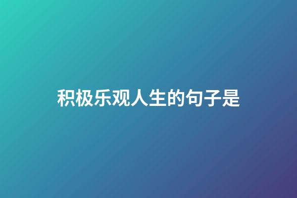 积极乐观人生的句子是