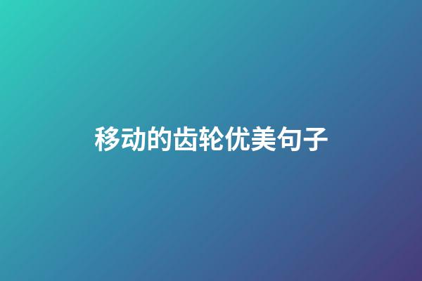 移动的齿轮优美句子