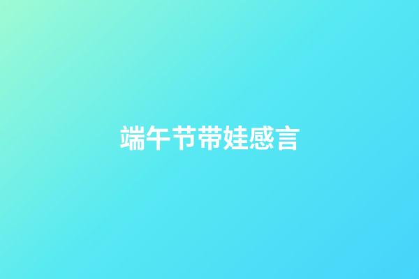端午节带娃感言