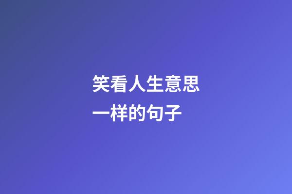 笑看人生意思一样的句子