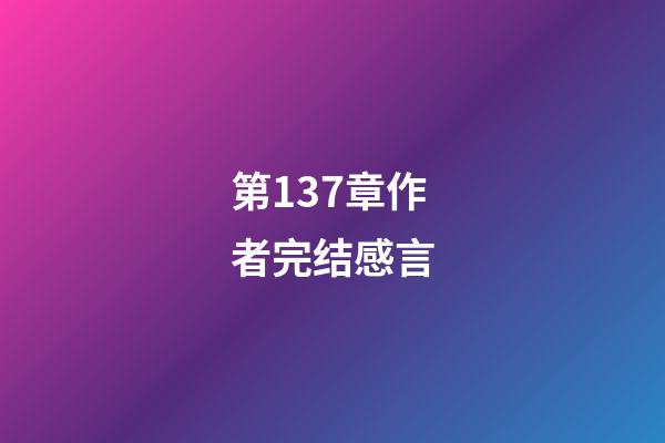 第137章作者完结感言