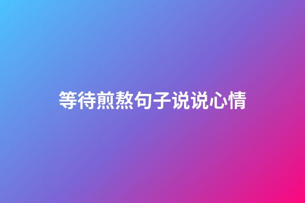等待煎熬句子说说心情