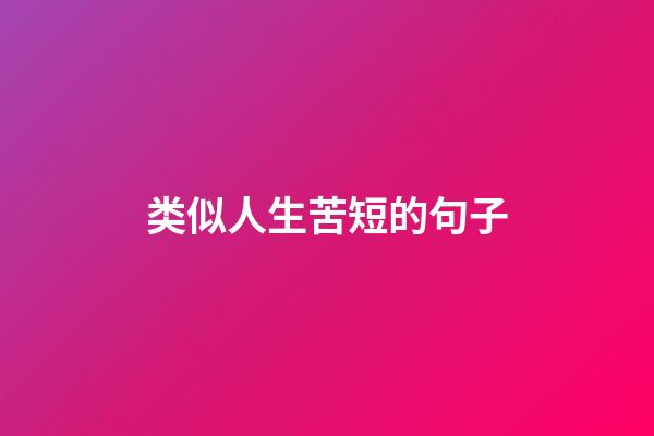类似人生苦短的句子