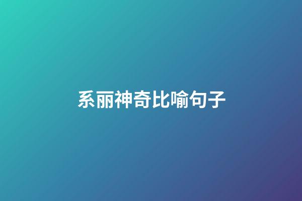 系丽神奇比喻句子