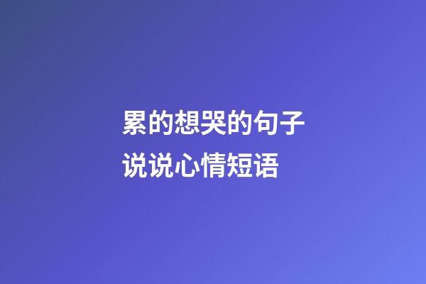 累的想哭的句子说说心情短语
