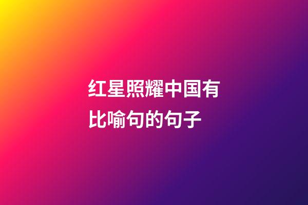 红星照耀中国有比喻句的句子