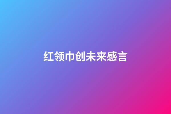 红领巾创未来感言