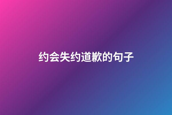 约会失约道歉的句子