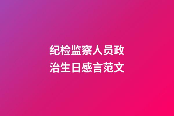 纪检监察人员政治生日感言范文