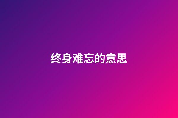 终身难忘的意思