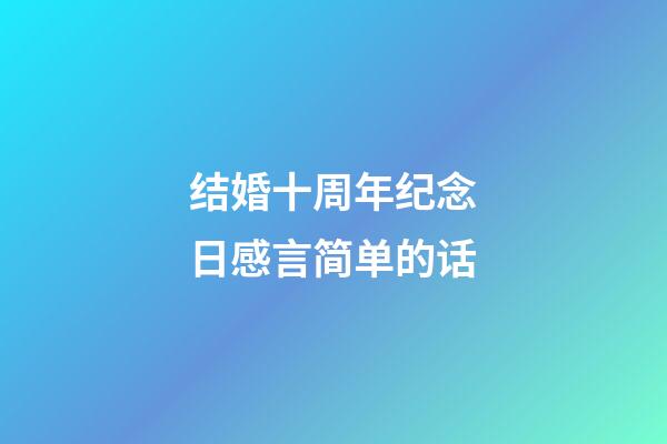结婚十周年纪念日感言简单的话