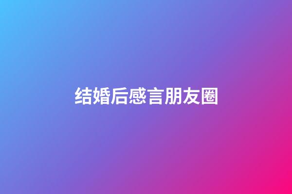 结婚后感言朋友圈