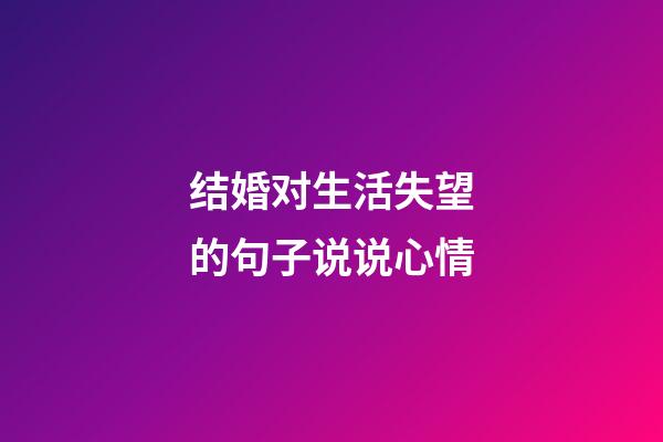结婚对生活失望的句子说说心情