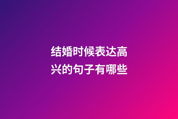 结婚时候表达高兴的句子有哪些