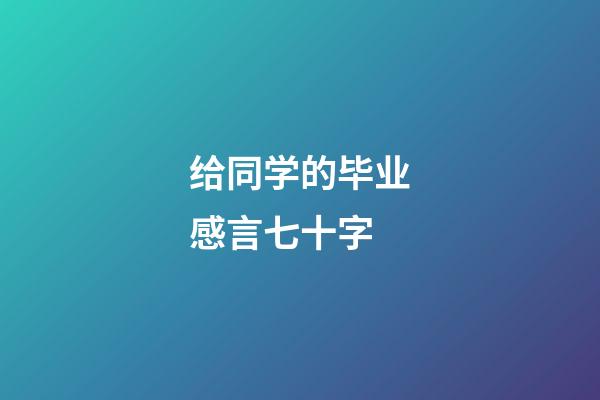 给同学的毕业感言七十字