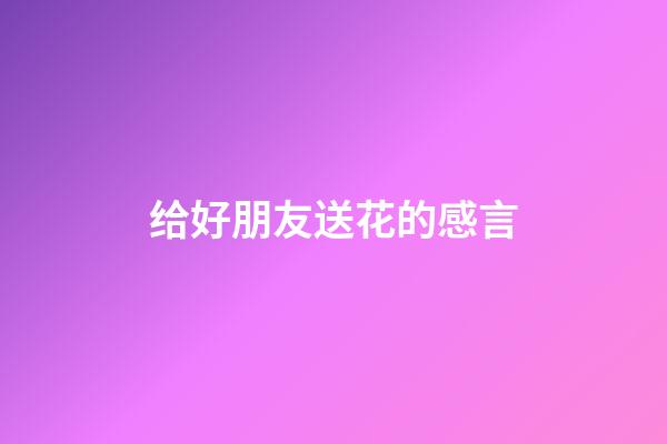 给好朋友送花的感言