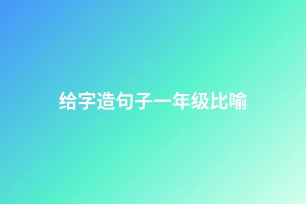 给字造句子一年级比喻
