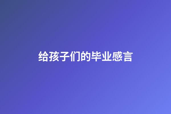 给孩子们的毕业感言