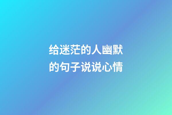 给迷茫的人幽默的句子说说心情